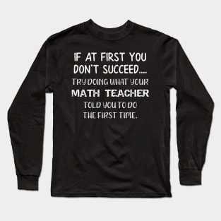 If At First You Don't Succeed Try Doing What Your Math Teacher Told You to Do the First Time Long Sleeve T-Shirt